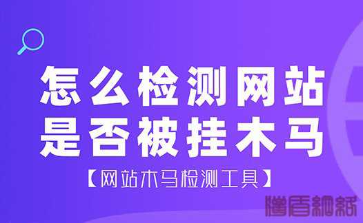 怎么檢測(cè)網(wǎng)站是否被掛木馬?網(wǎng)站木馬檢測(cè)工具有哪些？